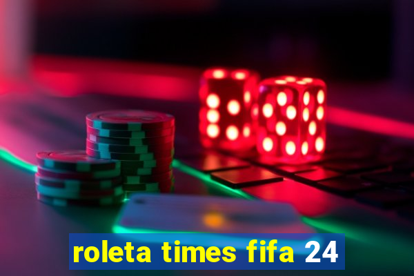 roleta times fifa 24